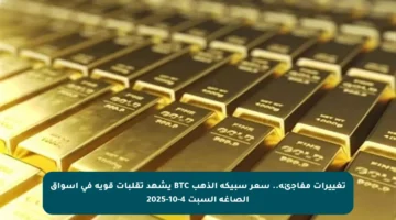 تغييرات مفاجئة.. سعر سبيكة الذهب BTC يشهد تقلبات قوية في أسواق الصاغة السبت 4-10-2025